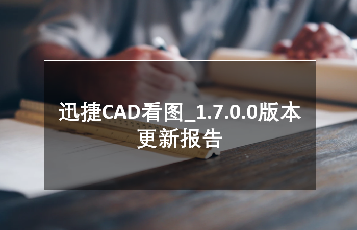 迅捷CAD看图_1.7.0.0版本 更新报告