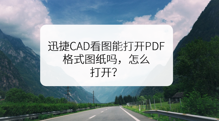 迅捷CAD看图能打开PDF格式图纸吗，怎么打开？ 第1张