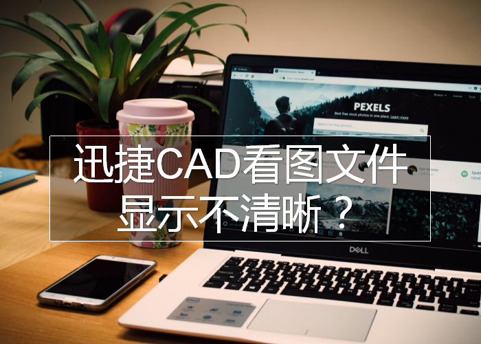 迅捷CAD看图文件显示不清晰？